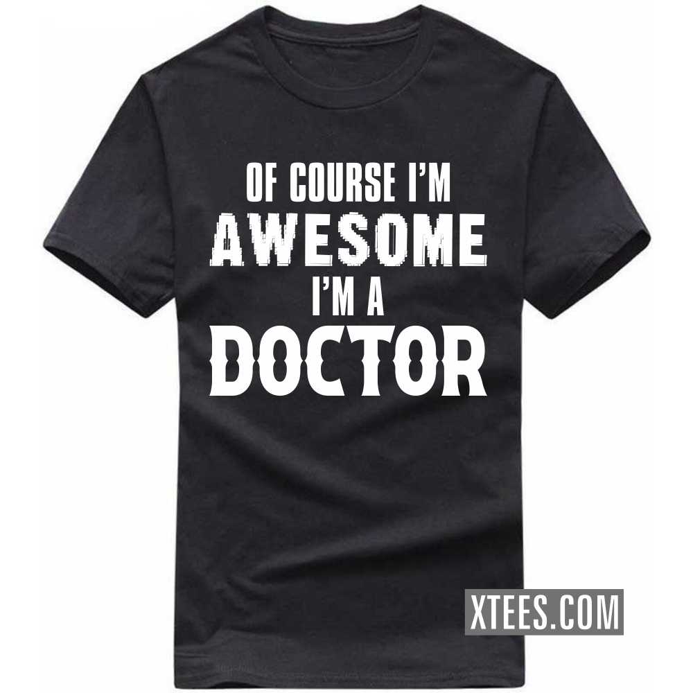 Of Course I'm Awesome I'm A DOCTOR Profession T-shirt Of Course I'm Awesome I'm A DOCTOR Profession T-shirt