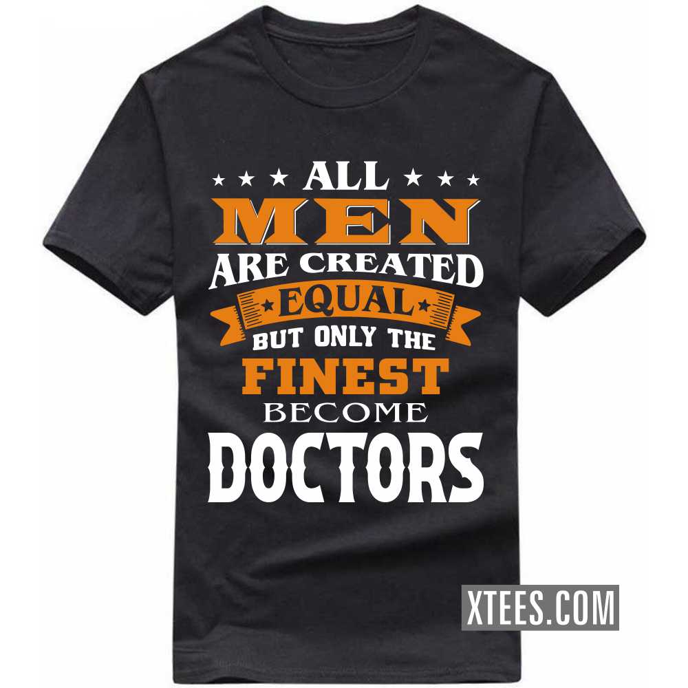 All Men Are Created Equal But Only The Finest Become DOCTORs Profession T-shirt