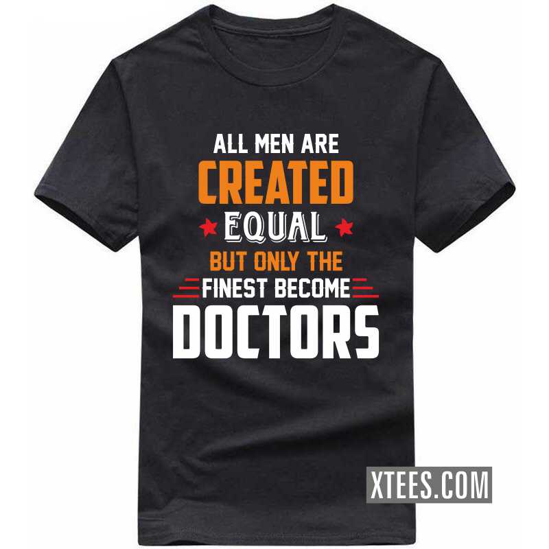 All Men Are Created Equal But Only The Finest Become Doctors T Shirt