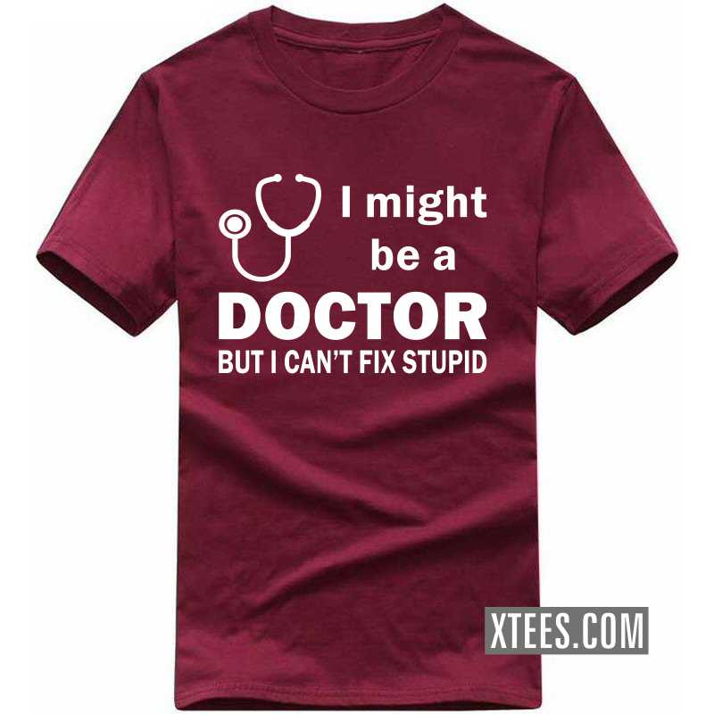 I Might Be A Doctor But I Can't Fix Stupid T Shirt