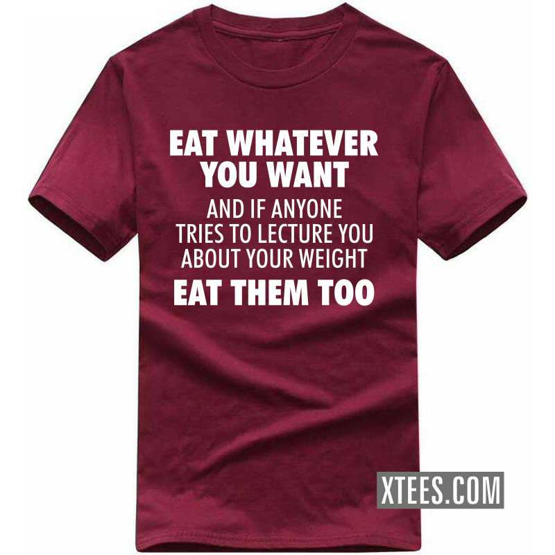 Eat Whatever You Want And If Anyone Tries To Lecture You About Your Weight Eat Them Too T Shirt