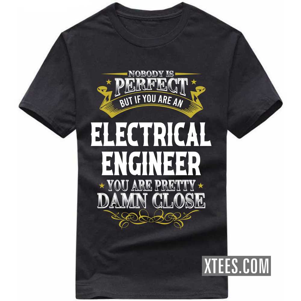Nobody Is Perfect But If You Are A ELECTRICAL ENGINEER You Are Pretty Damn Close Profession T-shirt Nobody Is Perfect But If You Are A ELECTRICAL ENGINEER You Are Pretty Damn Close Profession T-shirt