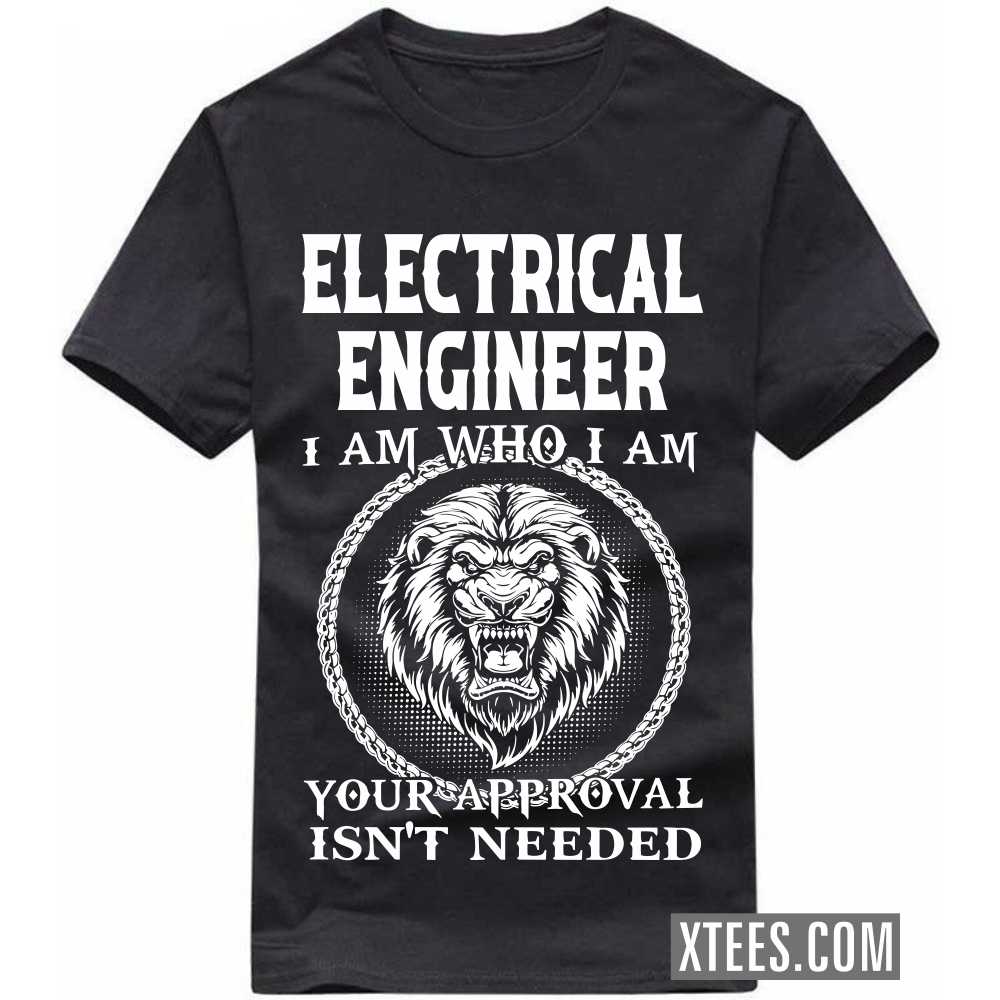 ELECTRICAL ENGINEER I Am Who I Am Your Approval Isn't Needed Profession T-shirt ELECTRICAL ENGINEER I Am Who I Am Your Approval Isn't Needed Profession T-shirt