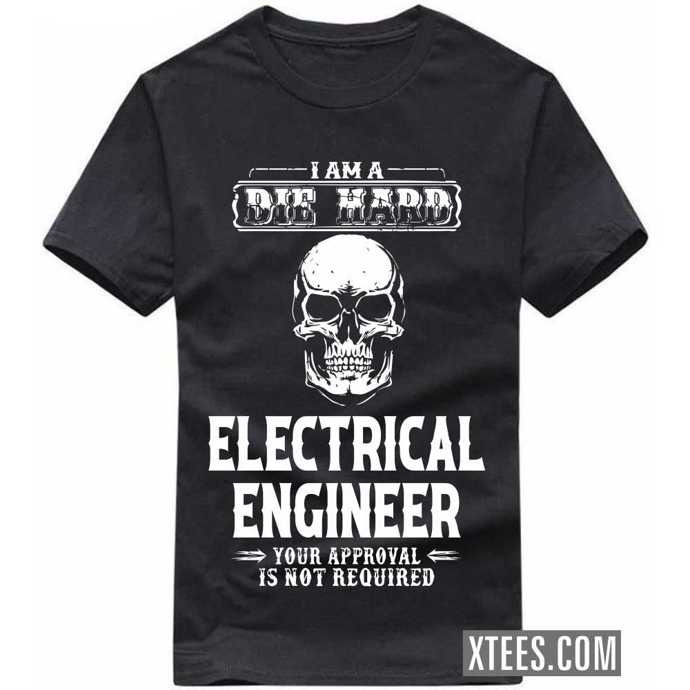 I Am A Die Hard ELECTRICAL ENGINEER Your Approval Is Not Required Profession T-shirt I Am A Die Hard ELECTRICAL ENGINEER Your Approval Is Not Required Profession T-shirt