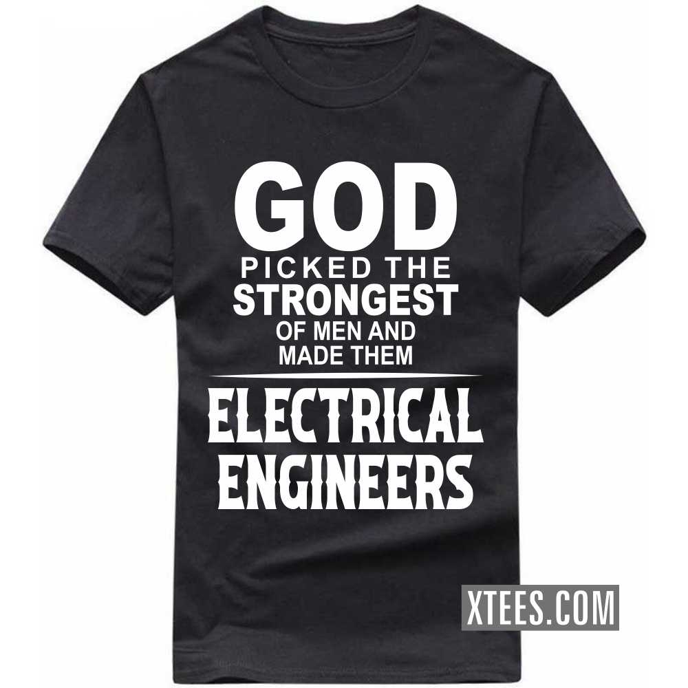 God Picked The Strongest Of Men And Made Them ELECTRICAL ENGINEERs Profession T-shirt God Picked The Strongest Of Men And Made Them ELECTRICAL ENGINEERs Profession T-shirt