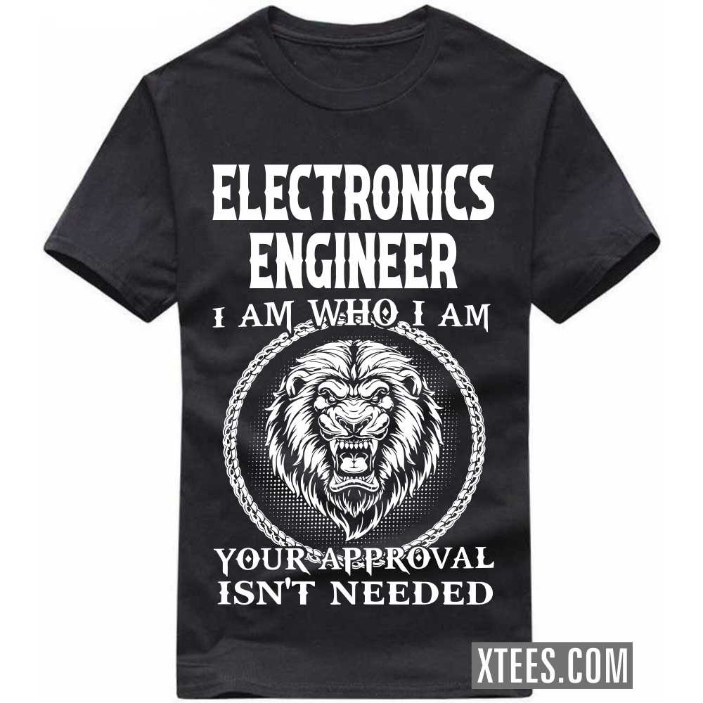 ELECTRONICS ENGINEER I Am Who I Am Your Approval Isn't Needed Profession T-shirt ELECTRONICS ENGINEER I Am Who I Am Your Approval Isn't Needed Profession T-shirt