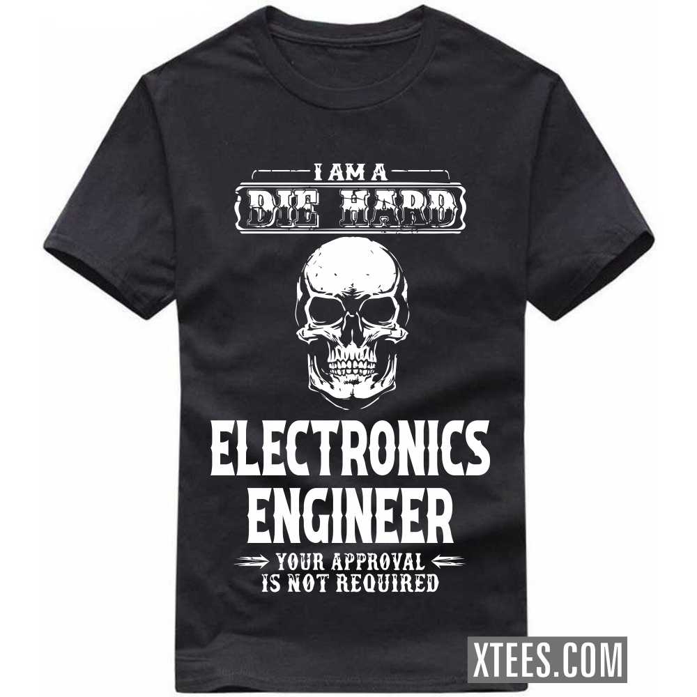 I Am A Die Hard ELECTRONICS ENGINEER Your Approval Is Not Required Profession T-shirt I Am A Die Hard ELECTRONICS ENGINEER Your Approval Is Not Required Profession T-shirt