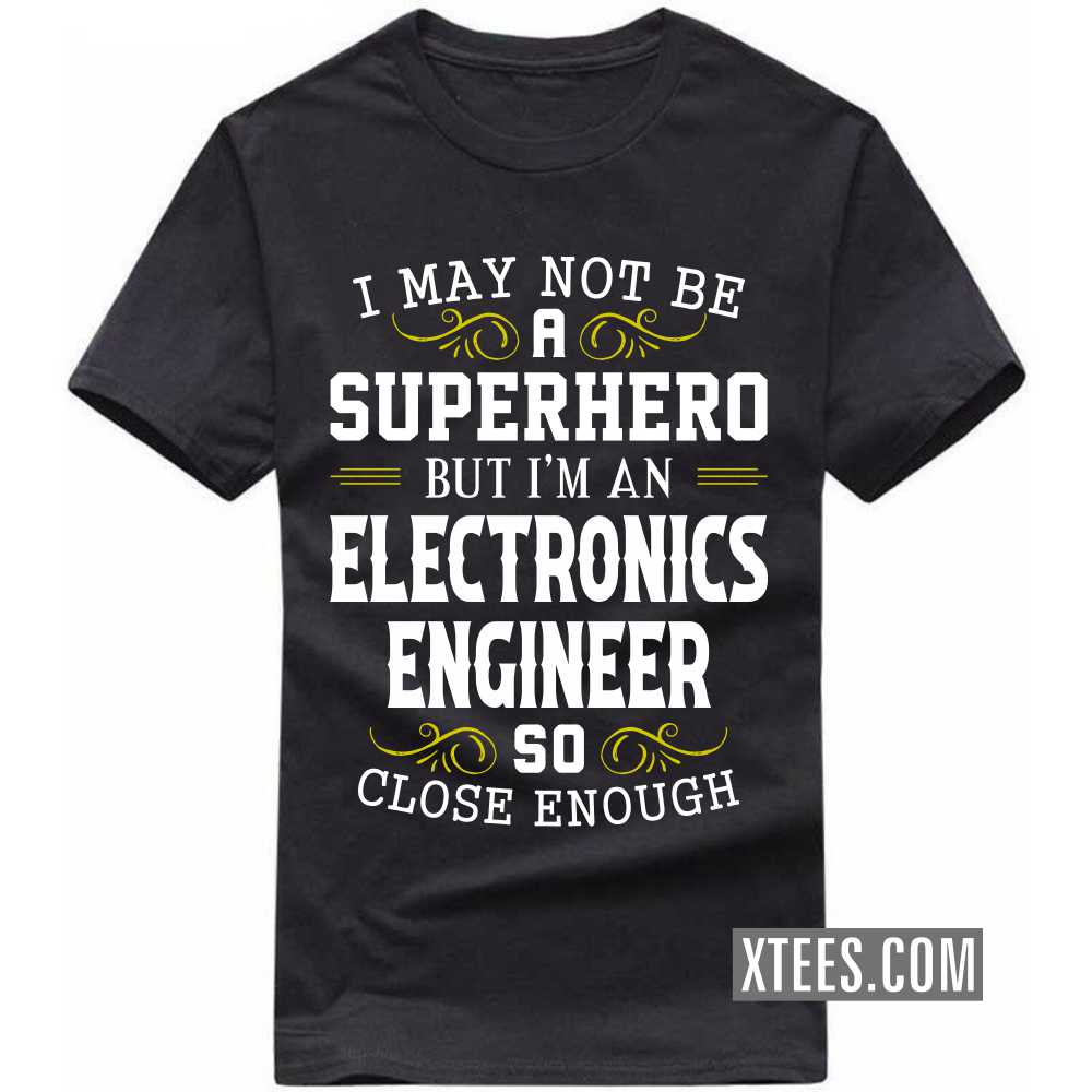 I May Not Be A Superhero But I'm A ELECTRONICS ENGINEER So Close Enough Profession T-shirt I May Not Be A Superhero But I'm A ELECTRONICS ENGINEER So Close Enough Profession T-shirt