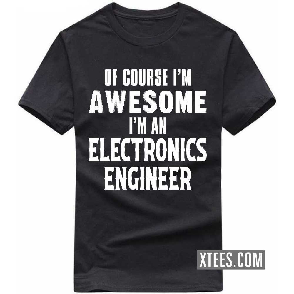 Of Course I'm Awesome I'm A ELECTRONICS ENGINEER Profession T-shirt Of Course I'm Awesome I'm A ELECTRONICS ENGINEER Profession T-shirt