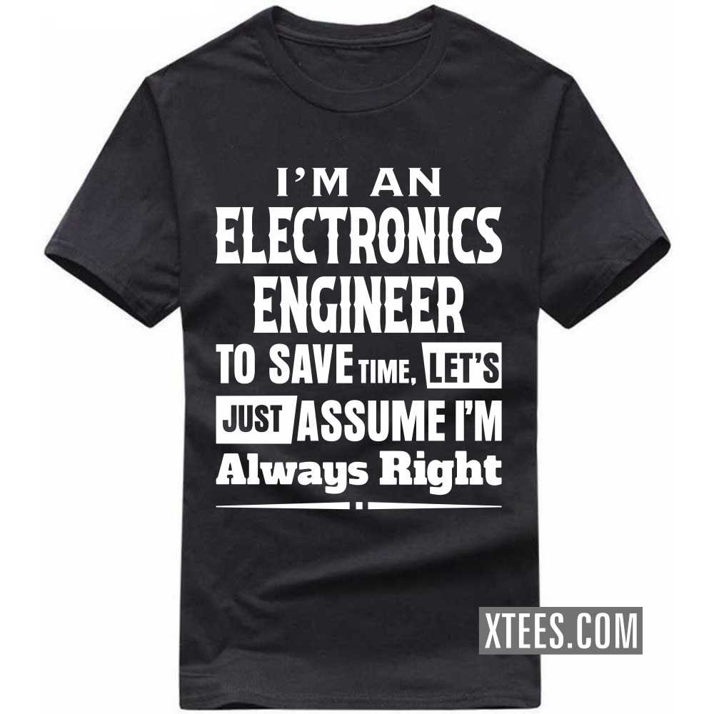 I'm A ELECTRONICS ENGINEER To Save Time, Let's Just Assume I'm Always Right Profession T-shirt I'm A ELECTRONICS ENGINEER To Save Time, Let's Just Assume I'm Always Right Profession T-shirt
