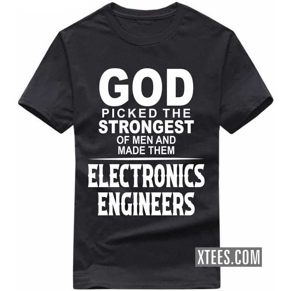 God Picked The Strongest Of Men And Made Them ELECTRONICS ENGINEERs Profession T-shirt God Picked The Strongest Of Men And Made Them ELECTRONICS ENGINEERs Profession T-shirt