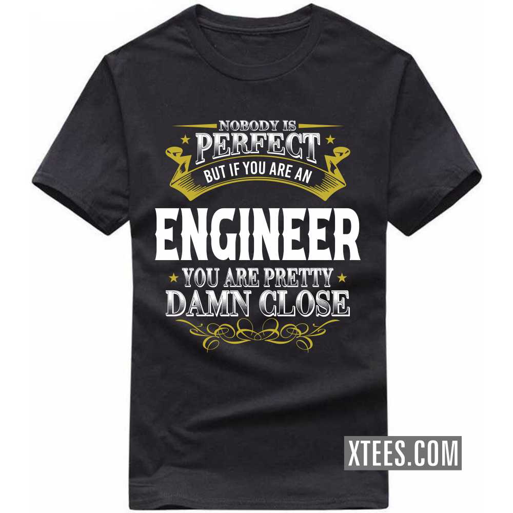 Nobody Is Perfect But If You Are A ENGINEER You Are Pretty Damn Close Profession T-shirt Nobody Is Perfect But If You Are A ENGINEER You Are Pretty Damn Close Profession T-shirt