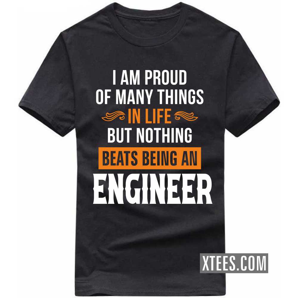I Am Proud Of Many Things In Life But Nothing Beats Being A ENGINEER Profession T-shirt I Am Proud Of Many Things In Life But Nothing Beats Being A ENGINEER Profession T-shirt
