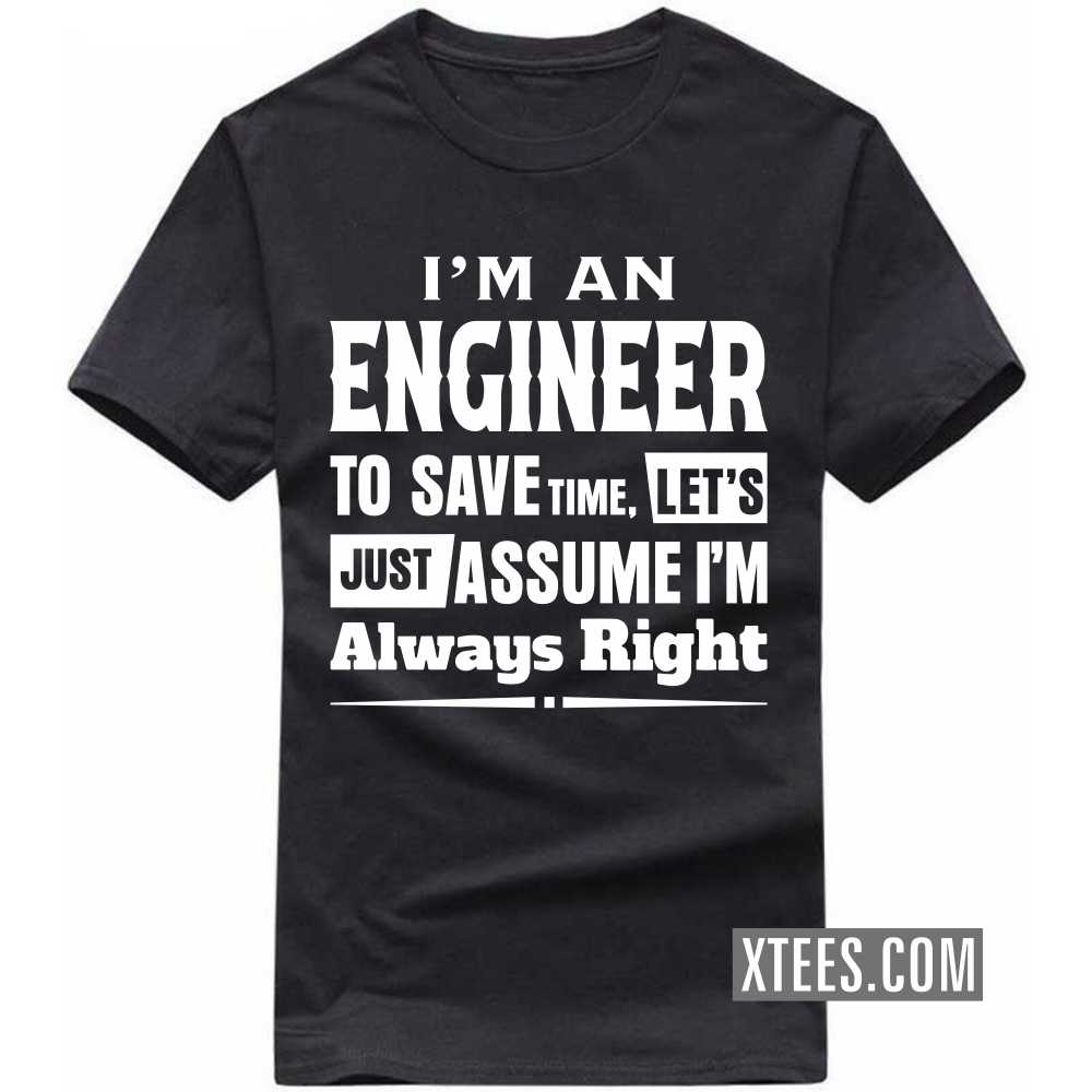 I'm A ENGINEER To Save Time, Let's Just Assume I'm Always Right Profession T-shirt I'm A ENGINEER To Save Time, Let's Just Assume I'm Always Right Profession T-shirt