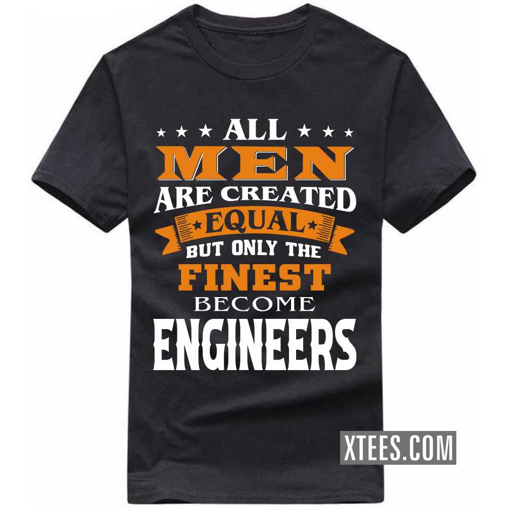 All Men Are Created Equal But Only The Finest Become ENGINEERs Profession T-shirt All Men Are Created Equal But Only The Finest Become ENGINEERs Profession T-shirt