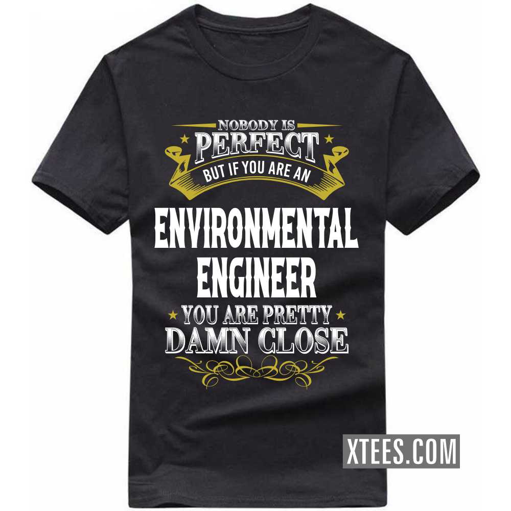 Nobody Is Perfect But If You Are A ENVIRONMENTAL ENGINEER You Are Pretty Damn Close Profession T-shirt Nobody Is Perfect But If You Are A ENVIRONMENTAL ENGINEER You Are Pretty Damn Close Profession T-shirt
