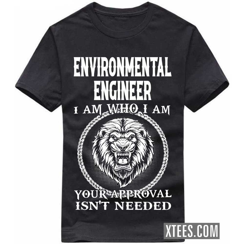 ENVIRONMENTAL ENGINEER I Am Who I Am Your Approval Isn't Needed Profession T-shirt ENVIRONMENTAL ENGINEER I Am Who I Am Your Approval Isn't Needed Profession T-shirt