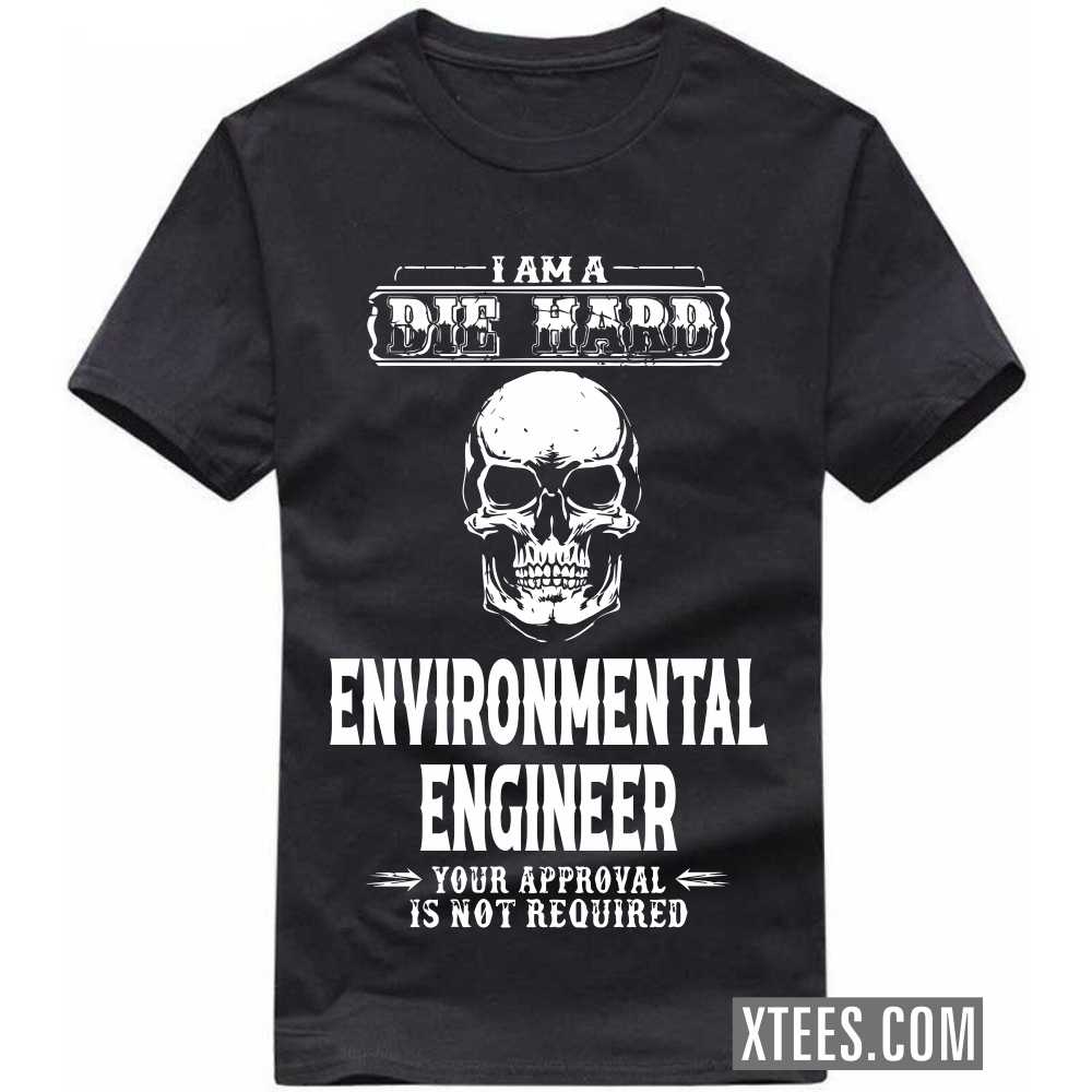 I Am A Die Hard ENVIRONMENTAL ENGINEER Your Approval Is Not Required Profession T-shirt I Am A Die Hard ENVIRONMENTAL ENGINEER Your Approval Is Not Required Profession T-shirt