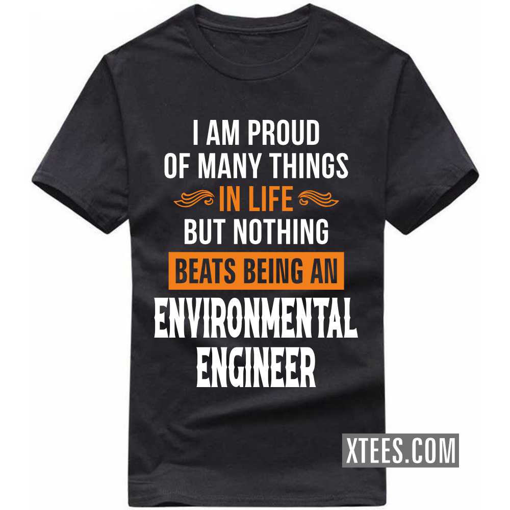 I Am Proud Of Many Things In Life But Nothing Beats Being A ENVIRONMENTAL ENGINEER Profession T-shirt I Am Proud Of Many Things In Life But Nothing Beats Being A ENVIRONMENTAL ENGINEER Profession T-shirt