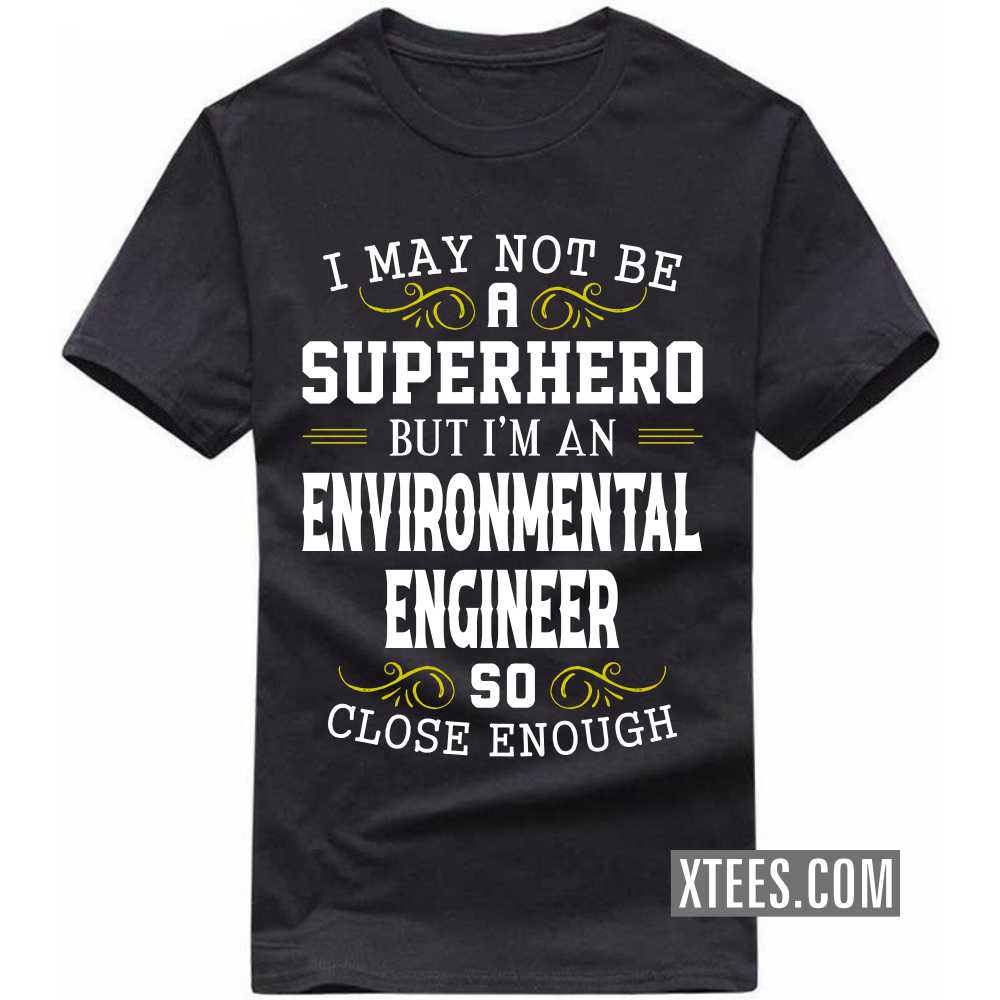 I May Not Be A Superhero But I'm A ENVIRONMENTAL ENGINEER So Close Enough Profession T-shirt I May Not Be A Superhero But I'm A ENVIRONMENTAL ENGINEER So Close Enough Profession T-shirt