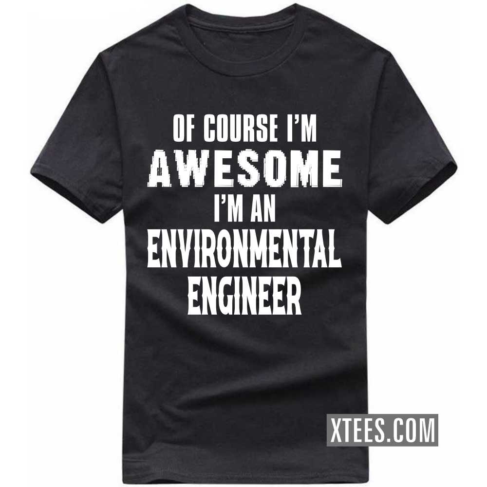 Of Course I'm Awesome I'm A ENVIRONMENTAL ENGINEER Profession T-shirt Of Course I'm Awesome I'm A ENVIRONMENTAL ENGINEER Profession T-shirt