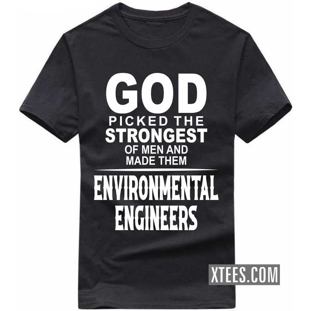 God Picked The Strongest Of Men And Made Them ENVIRONMENTAL ENGINEERs Profession T-shirt God Picked The Strongest Of Men And Made Them ENVIRONMENTAL ENGINEERs Profession T-shirt