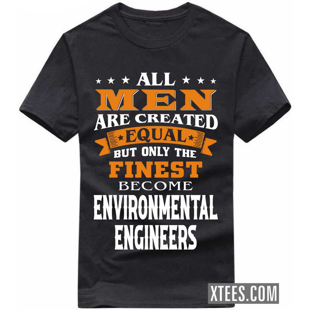 All Men Are Created Equal But Only The Finest Become ENVIRONMENTAL ENGINEERs Profession T-shirt All Men Are Created Equal But Only The Finest Become ENVIRONMENTAL ENGINEERs Profession T-shirt