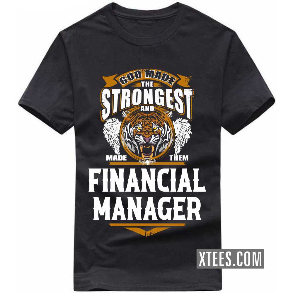 God Made The Strongest And Named Them FINANCIAL MANAGER Profession T-shirt