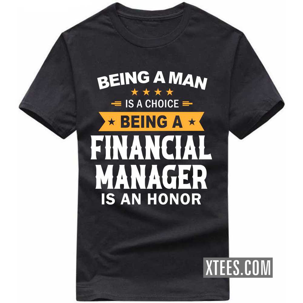 Being A Man Is A Choice Being A FINANCIAL MANAGER Is An Honor Profession T-shirt