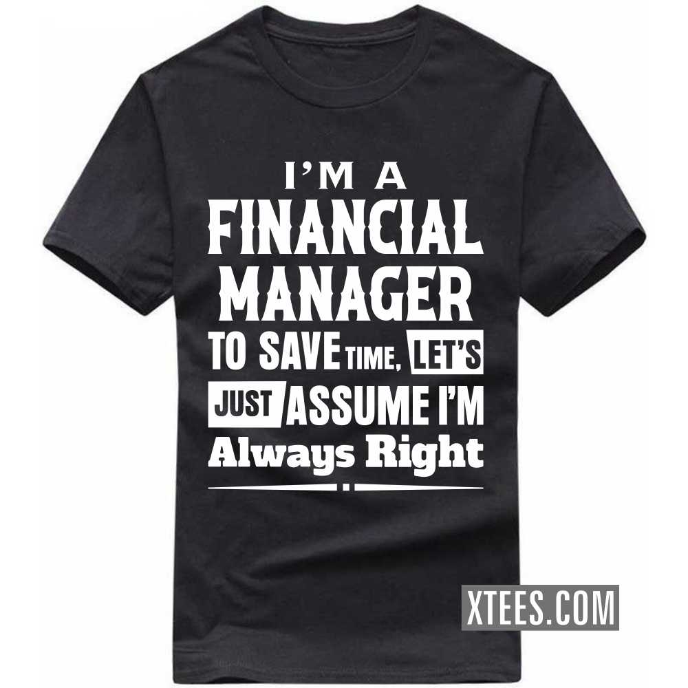 I'm A FINANCIAL MANAGER To Save Time, Let's Just Assume I'm Always Right Profession T-shirt