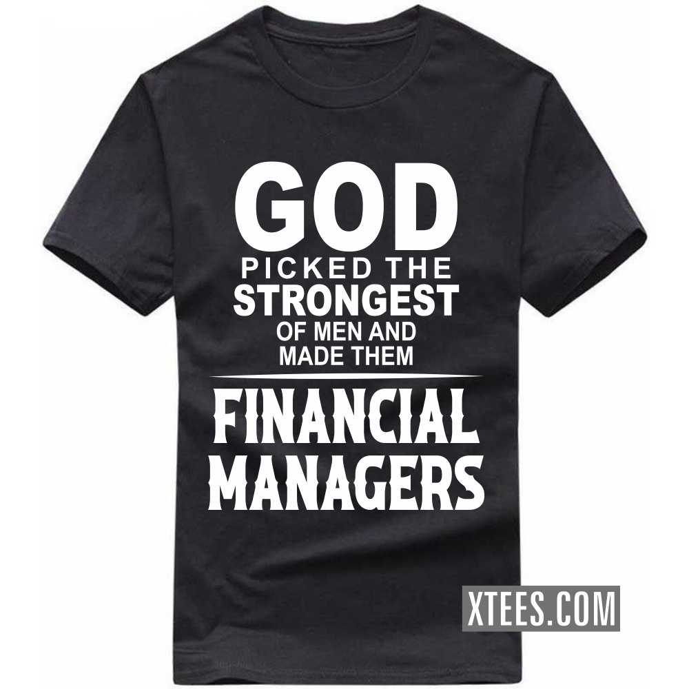 God Picked The Strongest Of Men And Made Them FINANCIAL MANAGERs Profession T-shirt