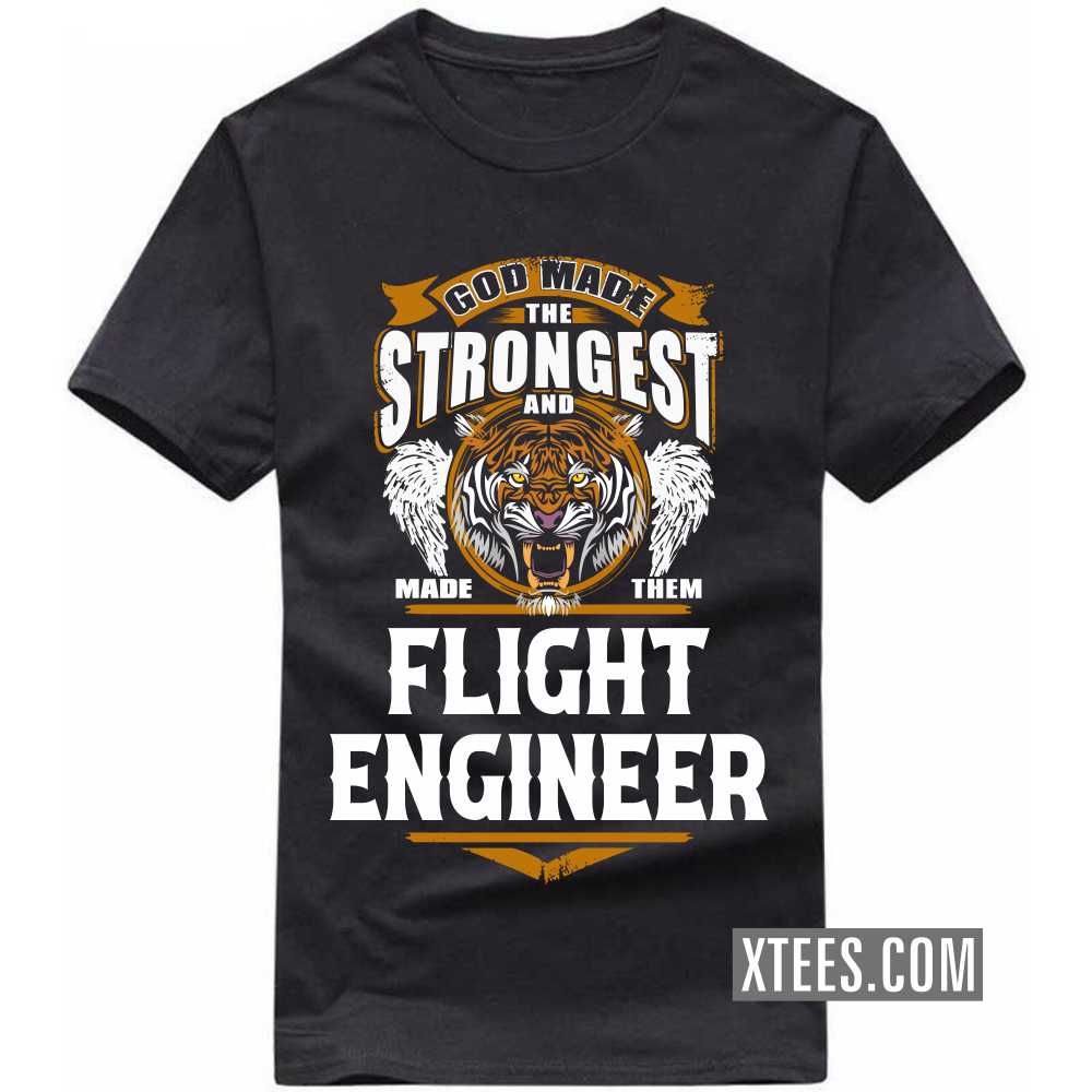 God Made The Strongest And Named Them FLIGHT ENGINEER Profession T-shirt God Made The Strongest And Named Them FLIGHT ENGINEER Profession T-shirt