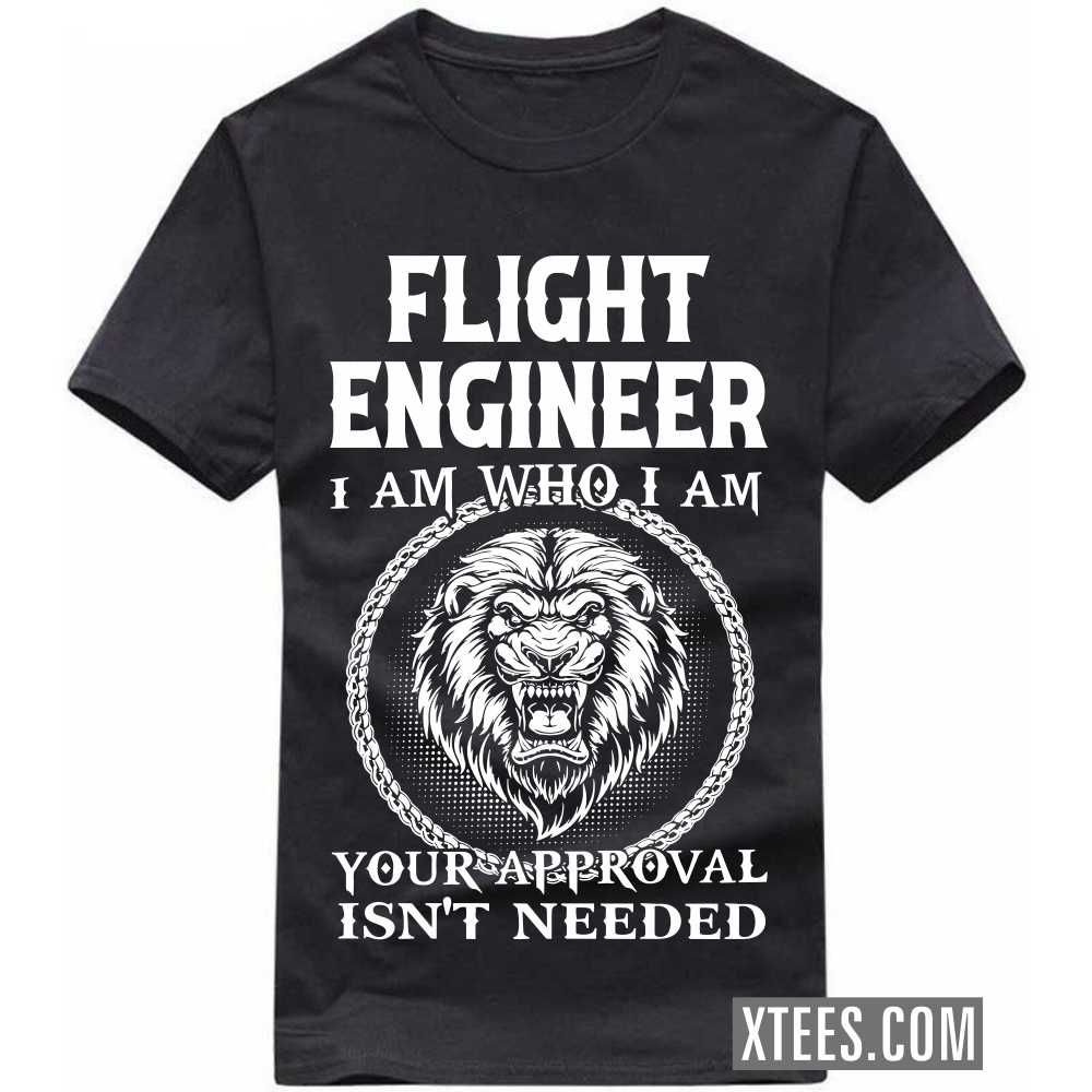 FLIGHT ENGINEER I Am Who I Am Your Approval Isn't Needed Profession T-shirt FLIGHT ENGINEER I Am Who I Am Your Approval Isn't Needed Profession T-shirt