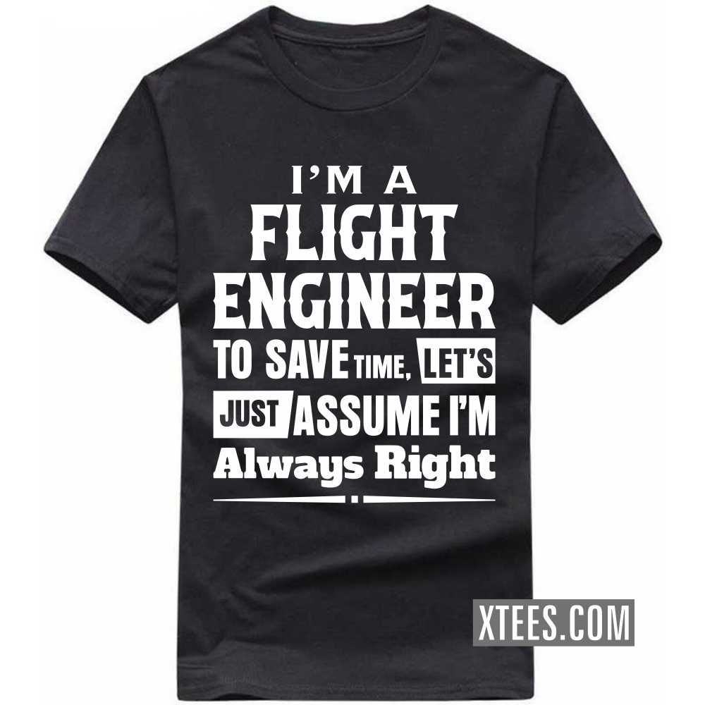I'm A FLIGHT ENGINEER To Save Time, Let's Just Assume I'm Always Right Profession T-shirt I'm A FLIGHT ENGINEER To Save Time, Let's Just Assume I'm Always Right Profession T-shirt