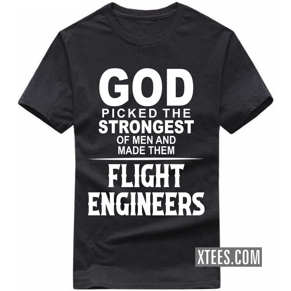 God Picked The Strongest Of Men And Made Them FLIGHT ENGINEERs Profession T-shirt God Picked The Strongest Of Men And Made Them FLIGHT ENGINEERs Profession T-shirt