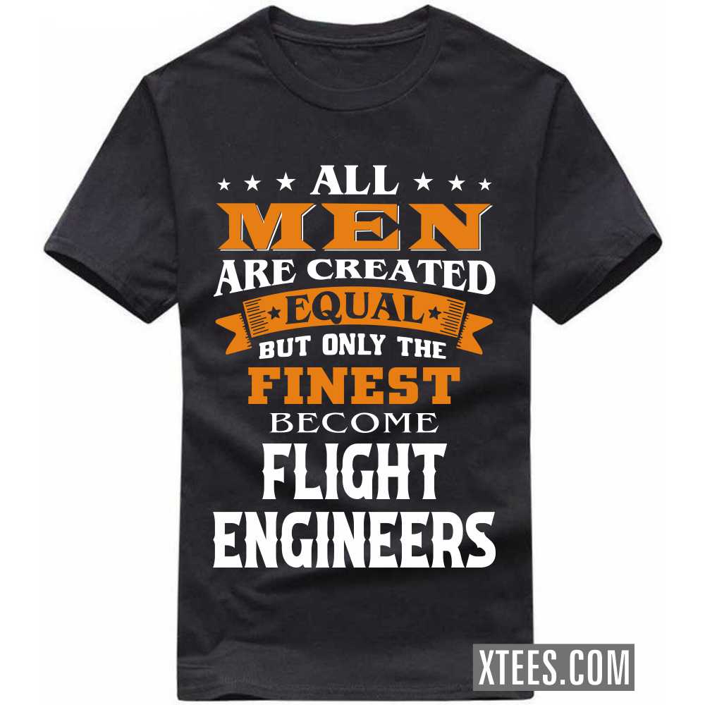 All Men Are Created Equal But Only The Finest Become FLIGHT ENGINEERs Profession T-shirt All Men Are Created Equal But Only The Finest Become FLIGHT ENGINEERs Profession T-shirt