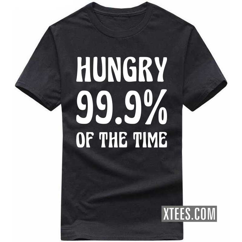 Hungry 99.9% of the Time T Shirt
