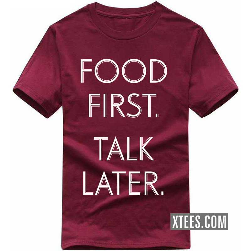 Food First Talk Later T Shirt