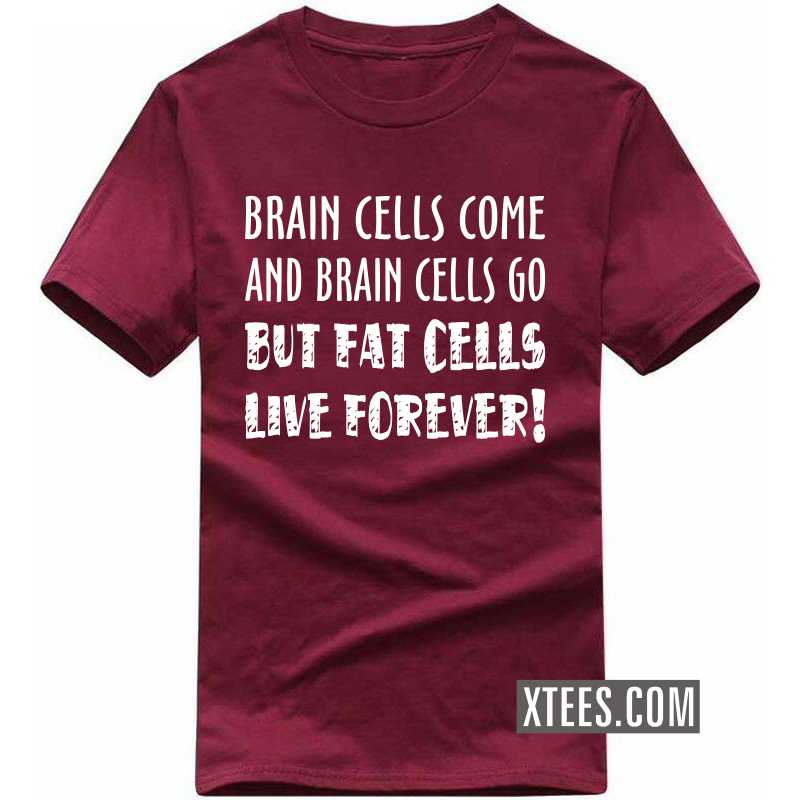 Brain Cells Come And Brain Cells Go But Fat Cells Live Forever Funny T-shirt India
