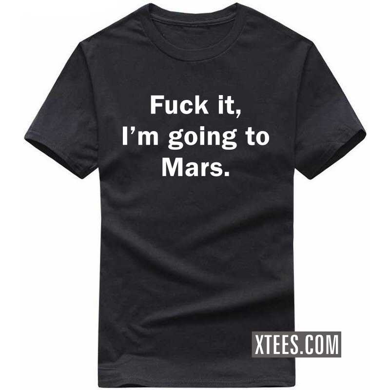 Fuck It I'm Going To Mars T-shirt