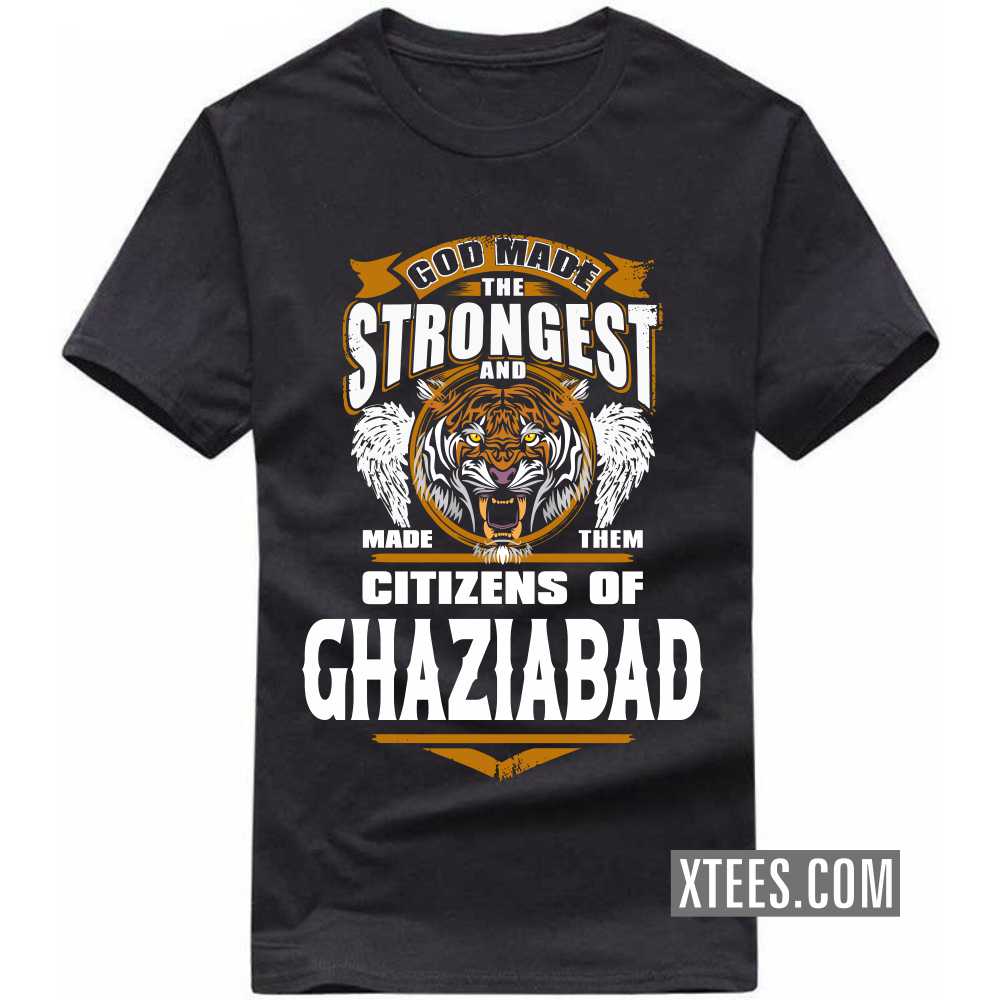 God Made The Strongest And Made Them Citizens Of GHAZIABAD India City T-shirt