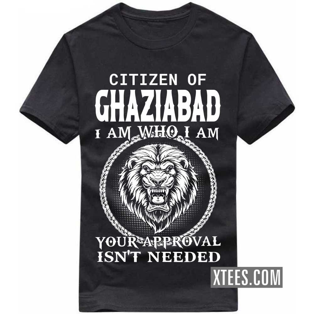 Citizen Of GHAZIABAD I Am Who I Am Your Approval Isn't Needed India City T-shirt