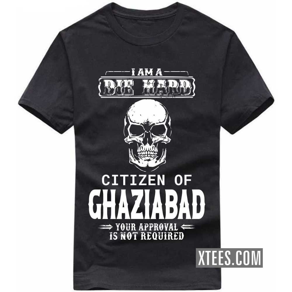 I Am A Die Hard Citizen Of GHAZIABAD Your Approval Is Not Required India City T-shirt