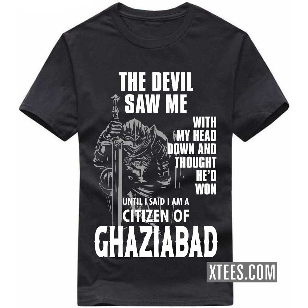 The Devil Saw Me With My Head Down And Thought He'd Won Until I Said I Am A Citizen Of GHAZIABAD India City T-shirt