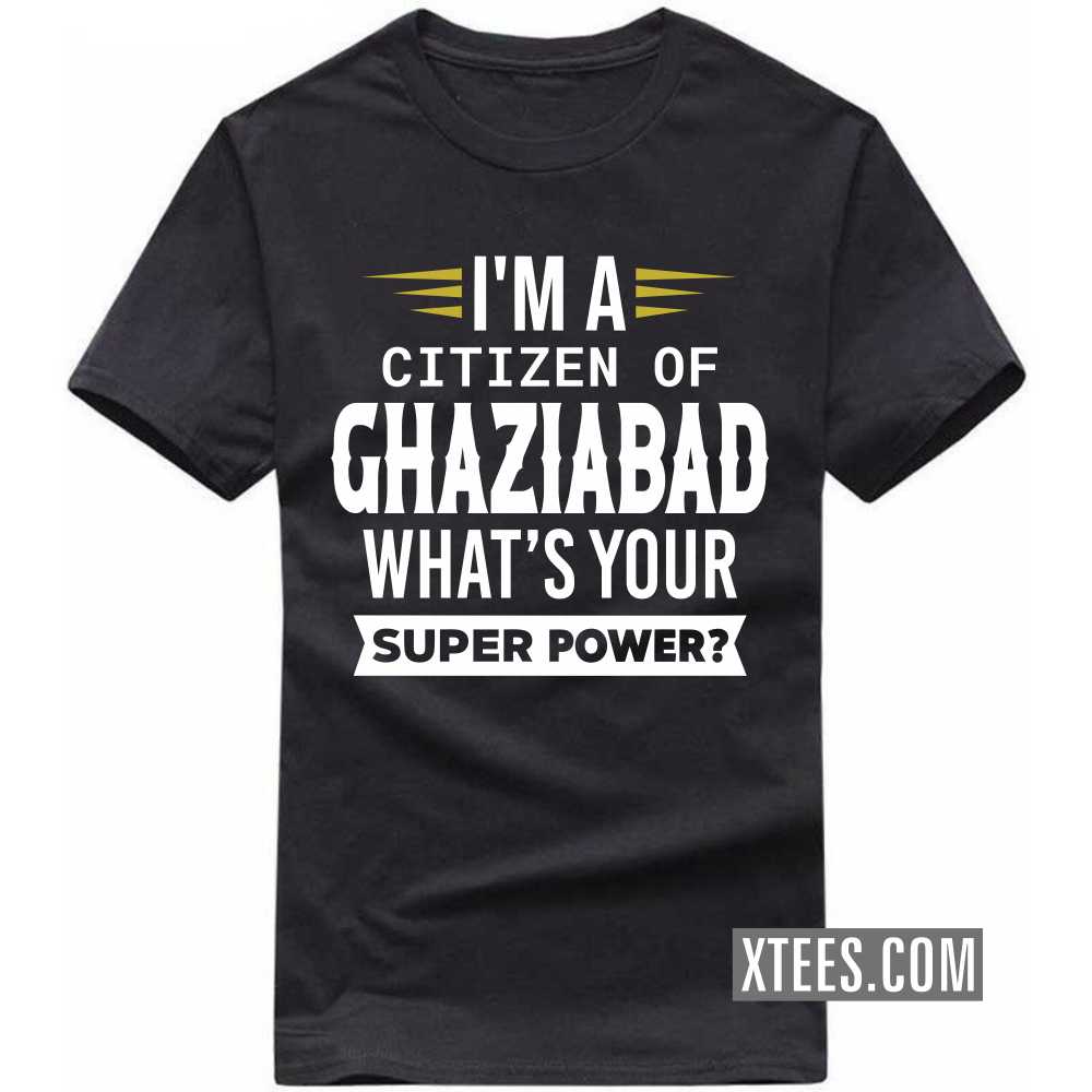 I'm A Citizen Of GHAZIABAD What's Your Super Power? India City T-shirt