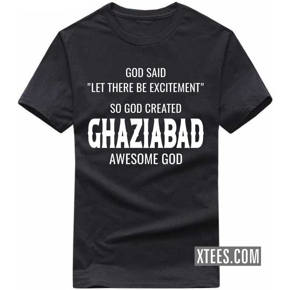 God Said Let There Be Excitement So God Created GHAZIABAD Awesome God India City T-shirt