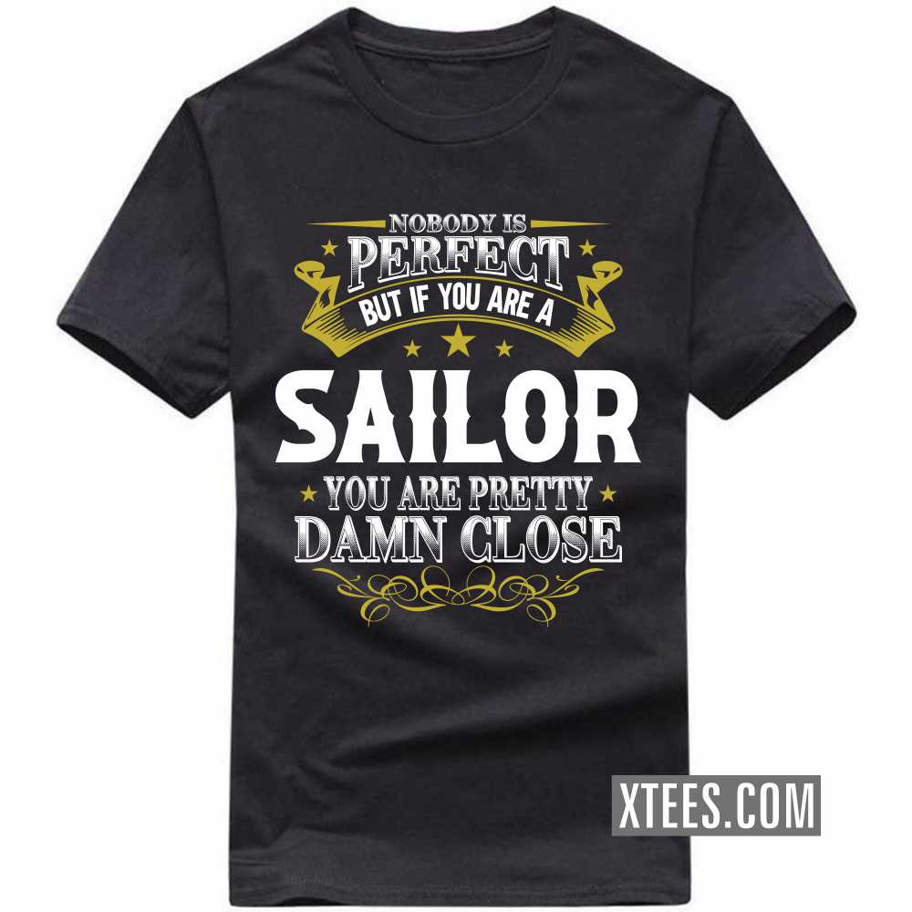 Nobody Is Perfect But If You Are A Sailor You Are Pretty Damn Close Profession T-shirt