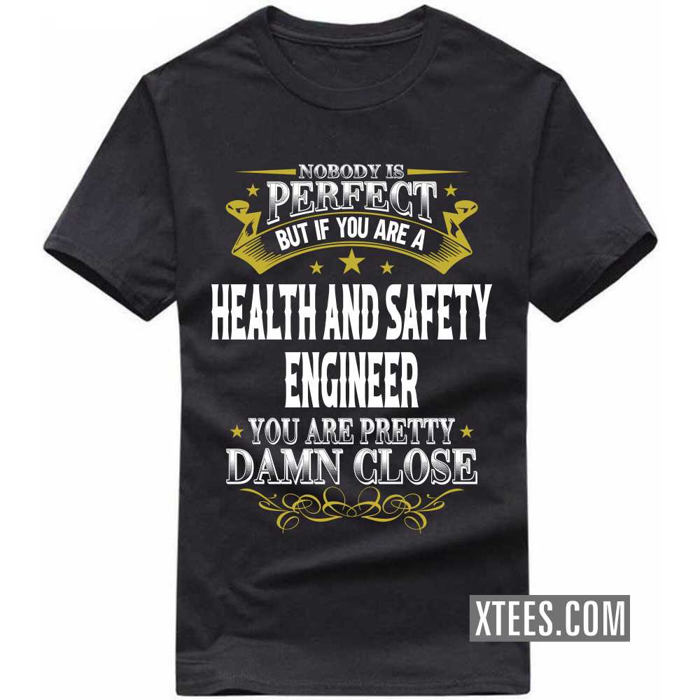 Nobody Is Perfect But If You Are A HEALTH AND SAFETY ENGINEER You Are Pretty Damn Close Profession T-shirt