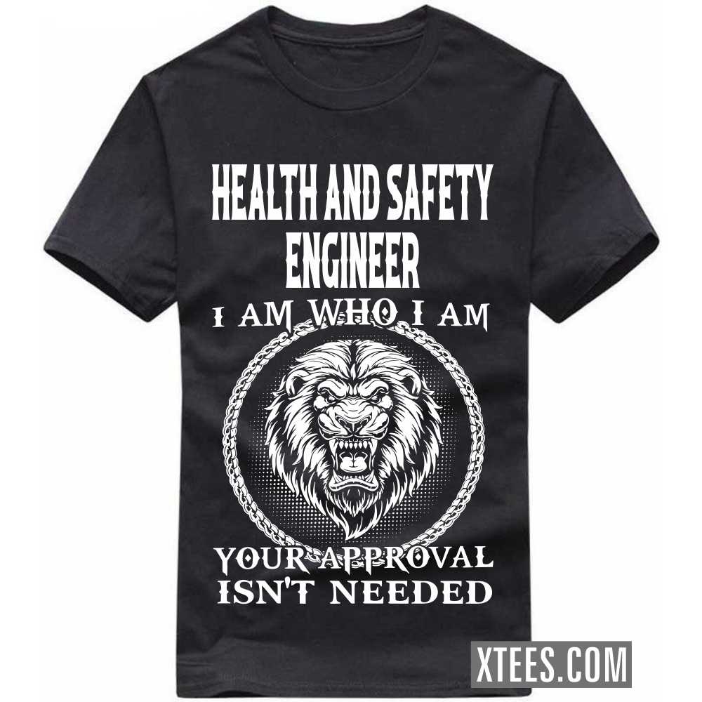 HEALTH AND SAFETY ENGINEER I Am Who I Am Your Approval Isn't Needed Profession T-shirt