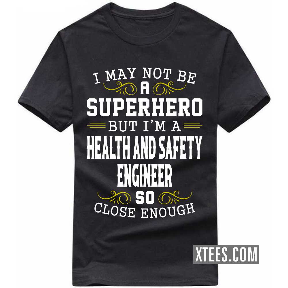 I May Not Be A Superhero But I'm A HEALTH AND SAFETY ENGINEER So Close Enough Profession T-shirt